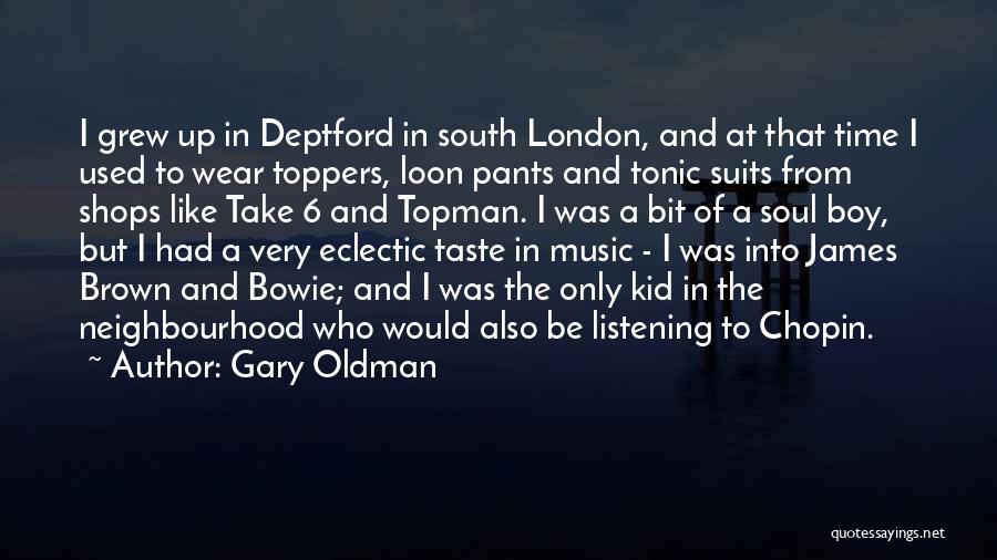 Gary Oldman Quotes: I Grew Up In Deptford In South London, And At That Time I Used To Wear Toppers, Loon Pants And