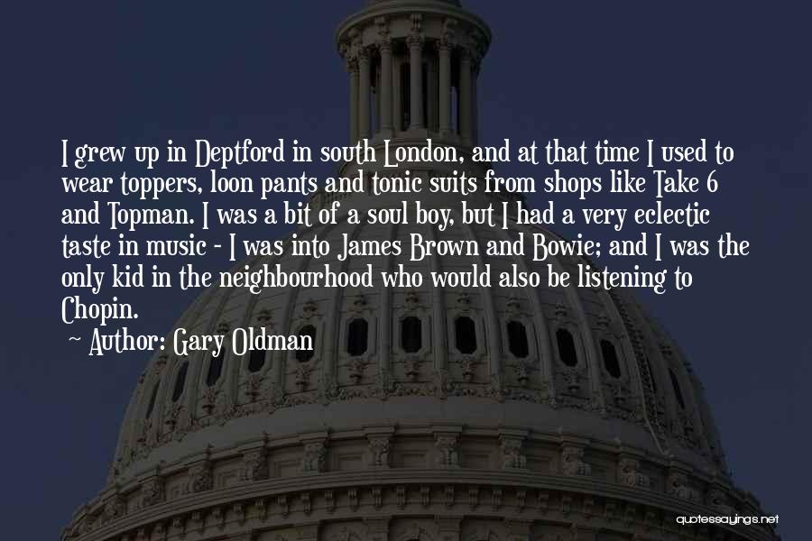 Gary Oldman Quotes: I Grew Up In Deptford In South London, And At That Time I Used To Wear Toppers, Loon Pants And