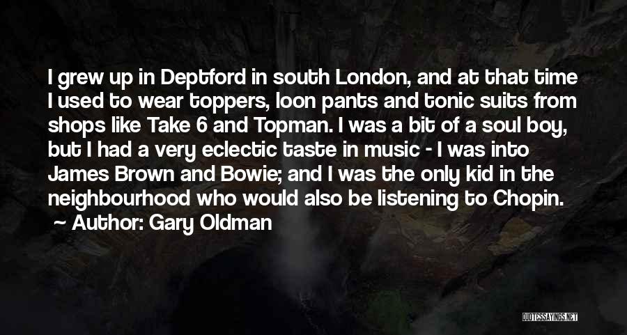 Gary Oldman Quotes: I Grew Up In Deptford In South London, And At That Time I Used To Wear Toppers, Loon Pants And