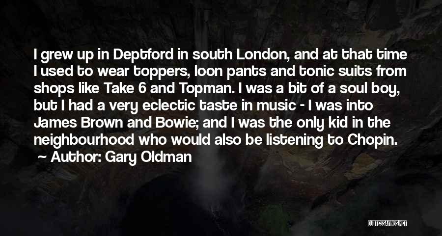 Gary Oldman Quotes: I Grew Up In Deptford In South London, And At That Time I Used To Wear Toppers, Loon Pants And