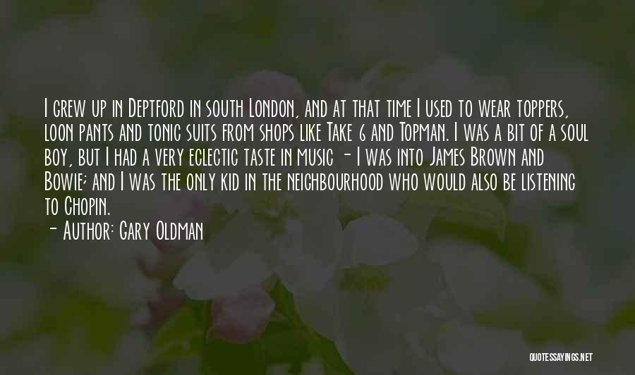 Gary Oldman Quotes: I Grew Up In Deptford In South London, And At That Time I Used To Wear Toppers, Loon Pants And