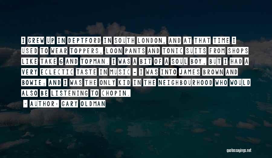 Gary Oldman Quotes: I Grew Up In Deptford In South London, And At That Time I Used To Wear Toppers, Loon Pants And