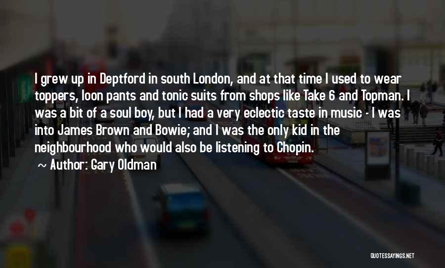 Gary Oldman Quotes: I Grew Up In Deptford In South London, And At That Time I Used To Wear Toppers, Loon Pants And