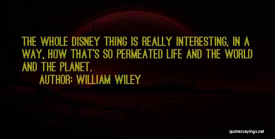 William Wiley Quotes: The Whole Disney Thing Is Really Interesting, In A Way, How That's So Permeated Life And The World And The