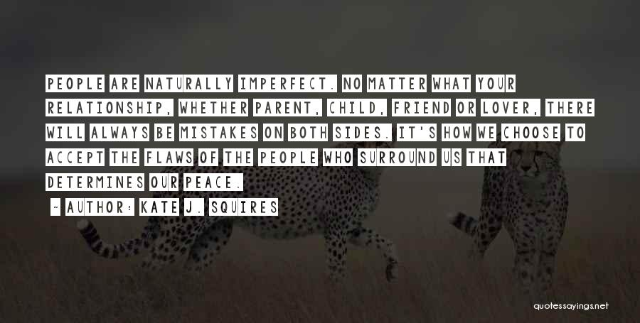 Kate J. Squires Quotes: People Are Naturally Imperfect. No Matter What Your Relationship, Whether Parent, Child, Friend Or Lover, There Will Always Be Mistakes