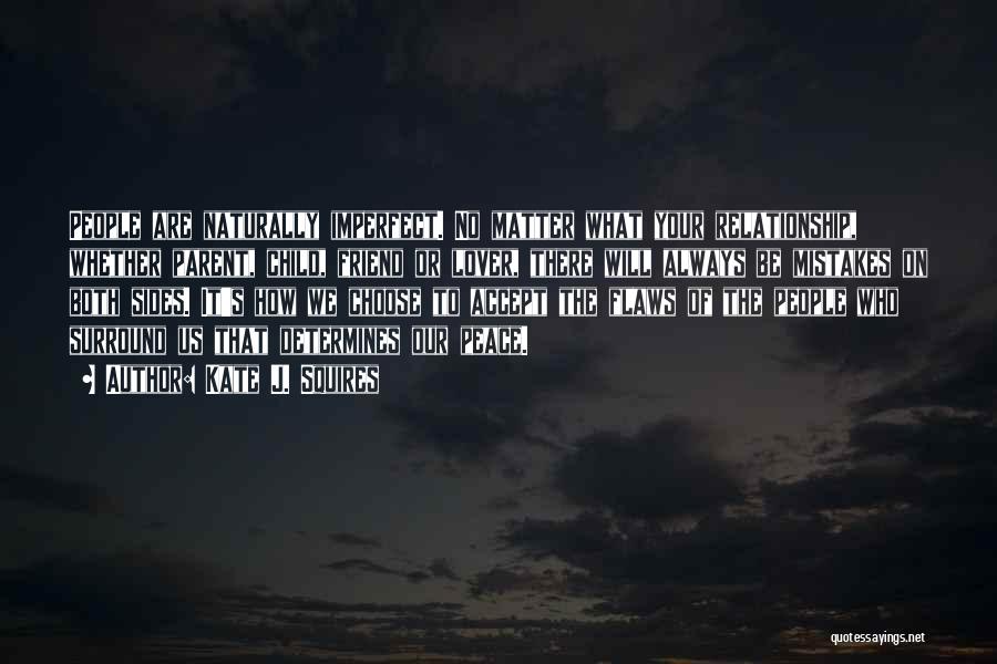 Kate J. Squires Quotes: People Are Naturally Imperfect. No Matter What Your Relationship, Whether Parent, Child, Friend Or Lover, There Will Always Be Mistakes