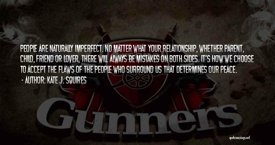 Kate J. Squires Quotes: People Are Naturally Imperfect. No Matter What Your Relationship, Whether Parent, Child, Friend Or Lover, There Will Always Be Mistakes