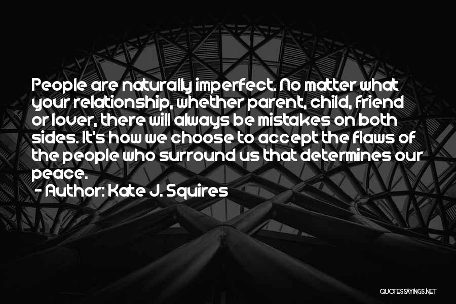 Kate J. Squires Quotes: People Are Naturally Imperfect. No Matter What Your Relationship, Whether Parent, Child, Friend Or Lover, There Will Always Be Mistakes