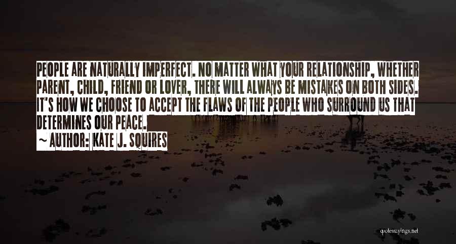 Kate J. Squires Quotes: People Are Naturally Imperfect. No Matter What Your Relationship, Whether Parent, Child, Friend Or Lover, There Will Always Be Mistakes