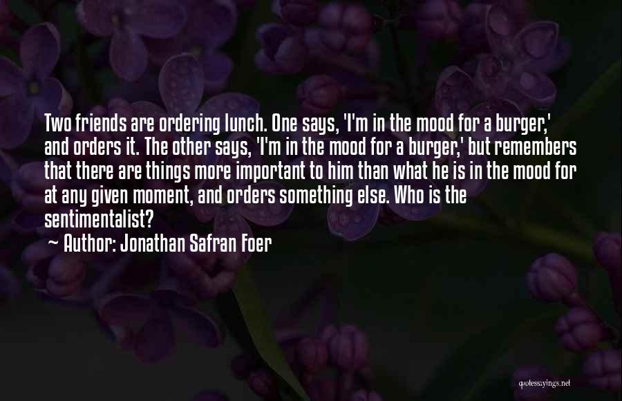 Jonathan Safran Foer Quotes: Two Friends Are Ordering Lunch. One Says, 'i'm In The Mood For A Burger,' And Orders It. The Other Says,