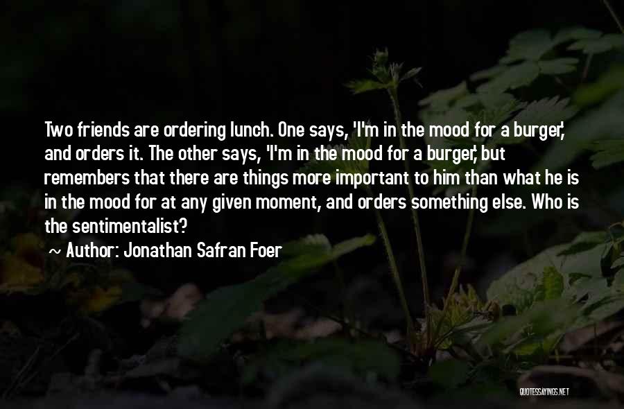 Jonathan Safran Foer Quotes: Two Friends Are Ordering Lunch. One Says, 'i'm In The Mood For A Burger,' And Orders It. The Other Says,