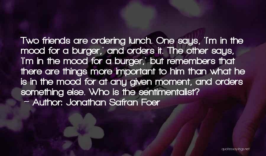 Jonathan Safran Foer Quotes: Two Friends Are Ordering Lunch. One Says, 'i'm In The Mood For A Burger,' And Orders It. The Other Says,