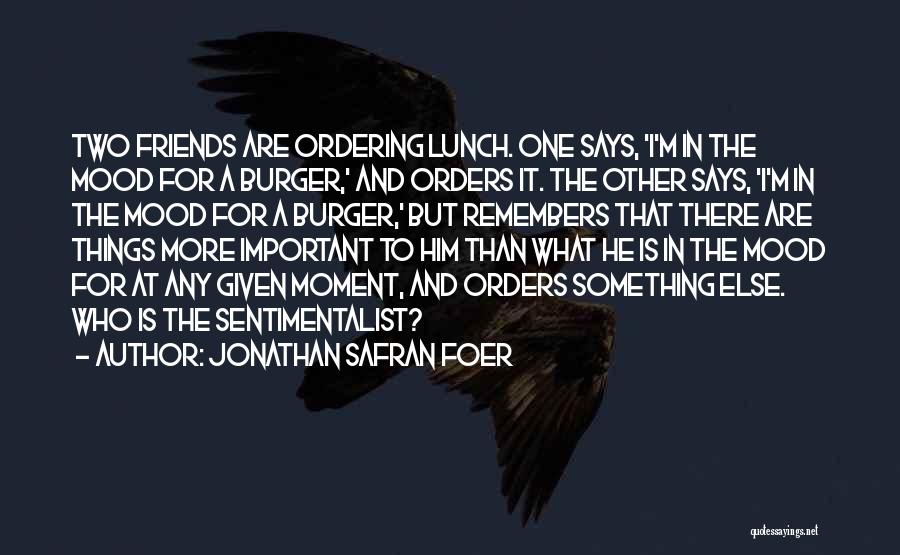 Jonathan Safran Foer Quotes: Two Friends Are Ordering Lunch. One Says, 'i'm In The Mood For A Burger,' And Orders It. The Other Says,