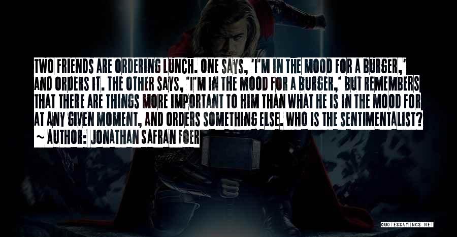 Jonathan Safran Foer Quotes: Two Friends Are Ordering Lunch. One Says, 'i'm In The Mood For A Burger,' And Orders It. The Other Says,