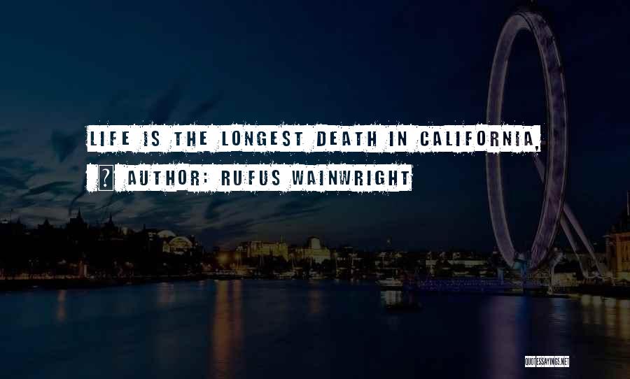 Rufus Wainwright Quotes: Life Is The Longest Death In California,