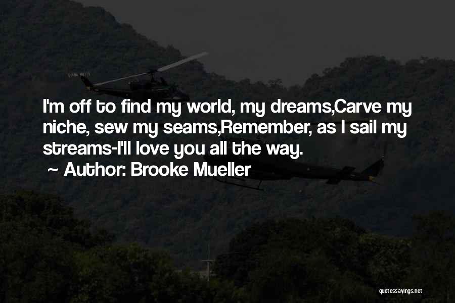 Brooke Mueller Quotes: I'm Off To Find My World, My Dreams,carve My Niche, Sew My Seams,remember, As I Sail My Streams-i'll Love You