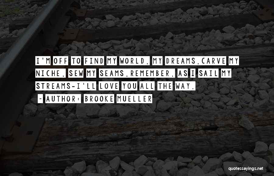 Brooke Mueller Quotes: I'm Off To Find My World, My Dreams,carve My Niche, Sew My Seams,remember, As I Sail My Streams-i'll Love You