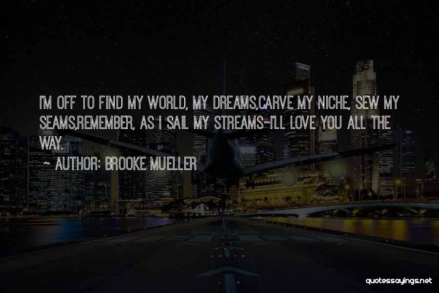 Brooke Mueller Quotes: I'm Off To Find My World, My Dreams,carve My Niche, Sew My Seams,remember, As I Sail My Streams-i'll Love You