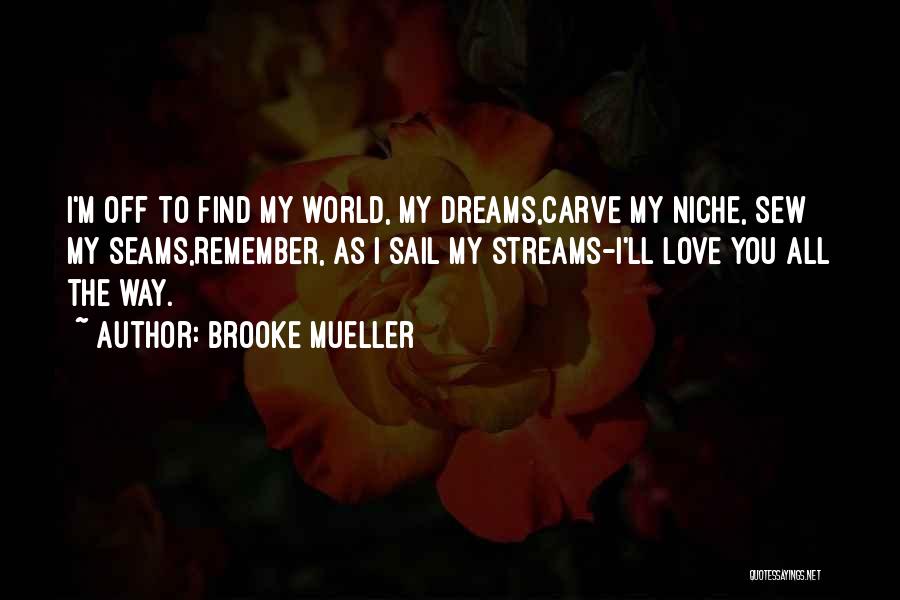 Brooke Mueller Quotes: I'm Off To Find My World, My Dreams,carve My Niche, Sew My Seams,remember, As I Sail My Streams-i'll Love You