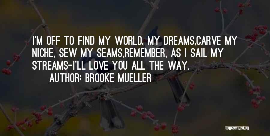 Brooke Mueller Quotes: I'm Off To Find My World, My Dreams,carve My Niche, Sew My Seams,remember, As I Sail My Streams-i'll Love You