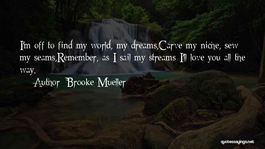 Brooke Mueller Quotes: I'm Off To Find My World, My Dreams,carve My Niche, Sew My Seams,remember, As I Sail My Streams-i'll Love You