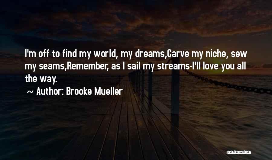 Brooke Mueller Quotes: I'm Off To Find My World, My Dreams,carve My Niche, Sew My Seams,remember, As I Sail My Streams-i'll Love You