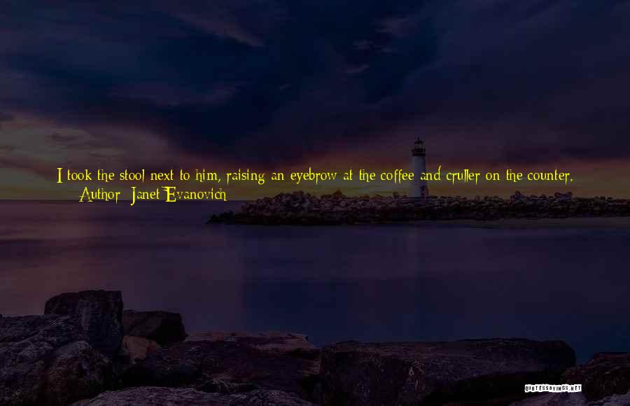 Janet Evanovich Quotes: I Took The Stool Next To Him, Raising An Eyebrow At The Coffee And Cruller On The Counter. Thought You