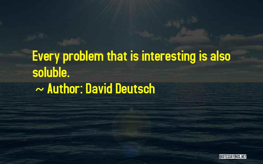 David Deutsch Quotes: Every Problem That Is Interesting Is Also Soluble.