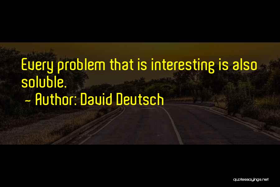 David Deutsch Quotes: Every Problem That Is Interesting Is Also Soluble.