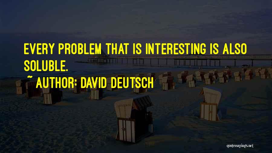 David Deutsch Quotes: Every Problem That Is Interesting Is Also Soluble.