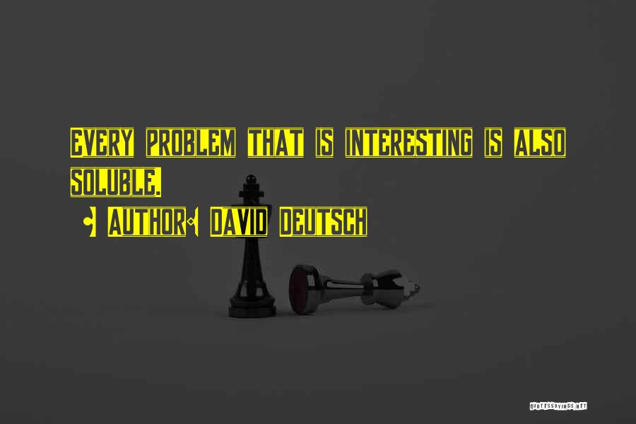 David Deutsch Quotes: Every Problem That Is Interesting Is Also Soluble.