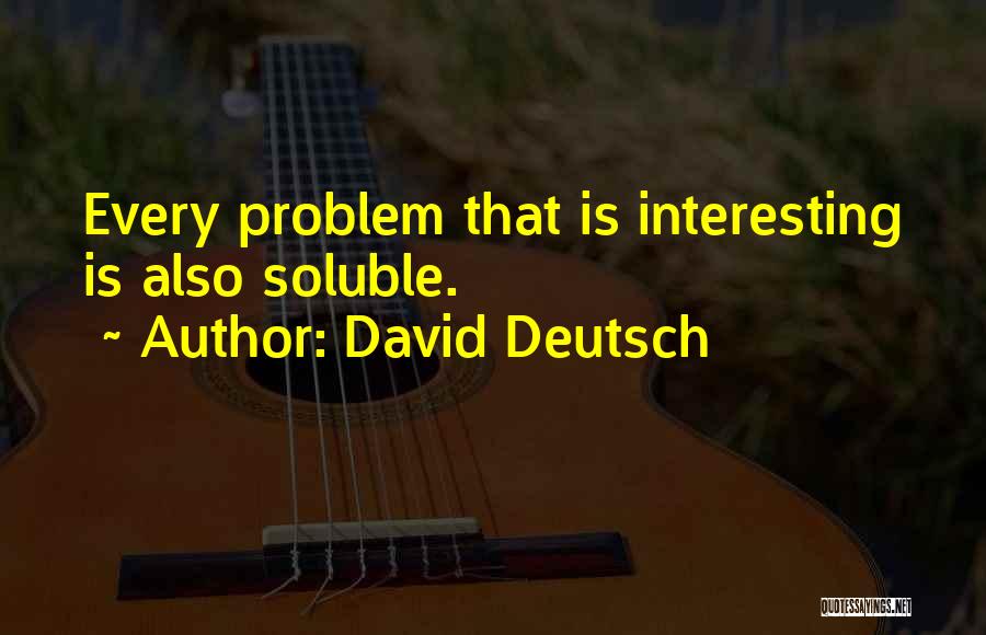 David Deutsch Quotes: Every Problem That Is Interesting Is Also Soluble.