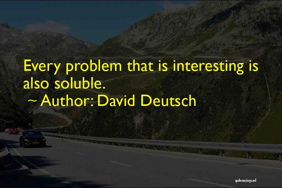 David Deutsch Quotes: Every Problem That Is Interesting Is Also Soluble.