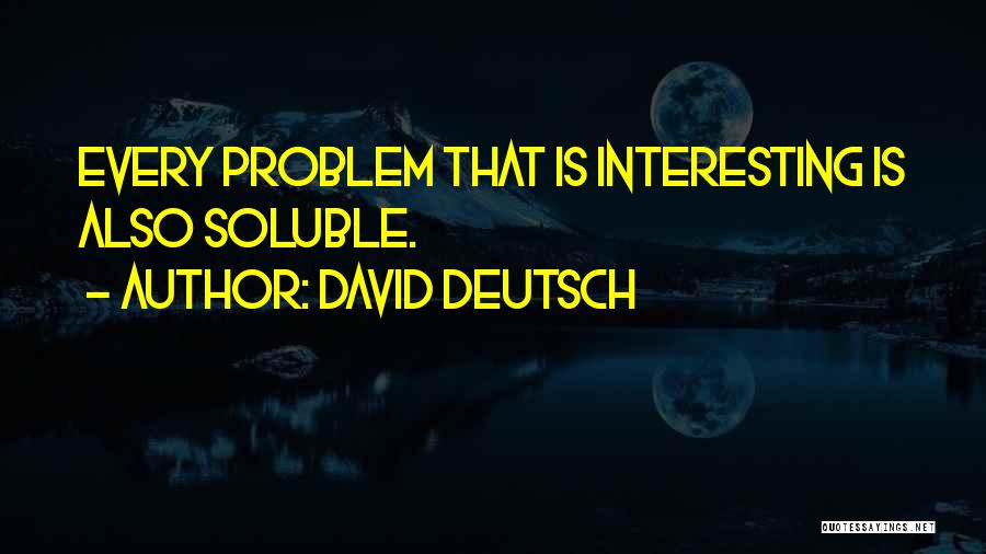 David Deutsch Quotes: Every Problem That Is Interesting Is Also Soluble.