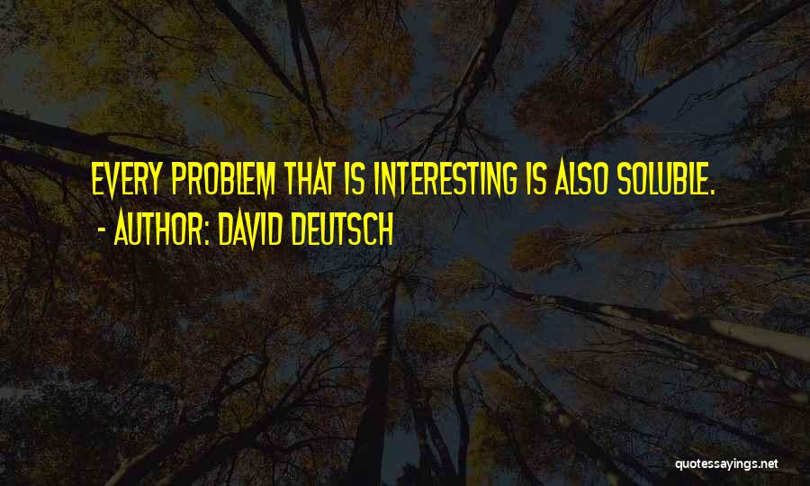 David Deutsch Quotes: Every Problem That Is Interesting Is Also Soluble.