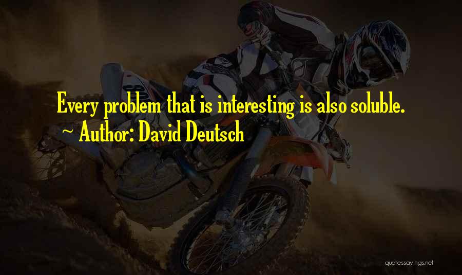 David Deutsch Quotes: Every Problem That Is Interesting Is Also Soluble.