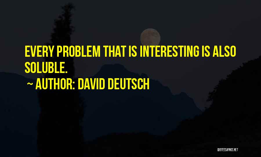 David Deutsch Quotes: Every Problem That Is Interesting Is Also Soluble.