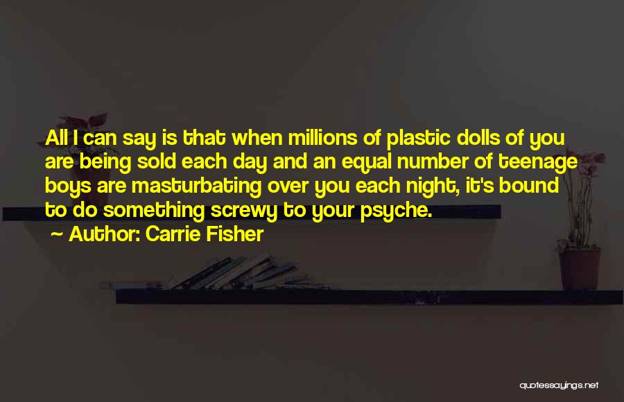 Carrie Fisher Quotes: All I Can Say Is That When Millions Of Plastic Dolls Of You Are Being Sold Each Day And An
