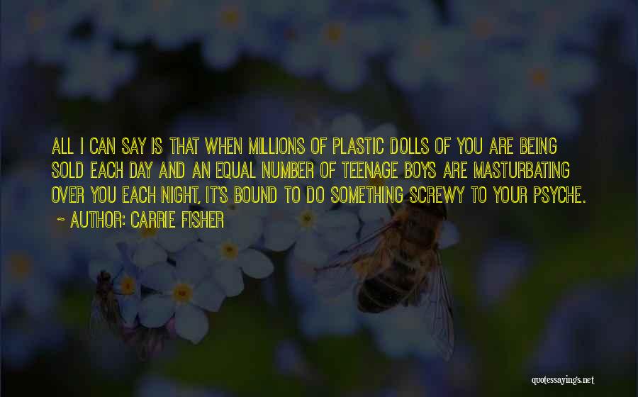 Carrie Fisher Quotes: All I Can Say Is That When Millions Of Plastic Dolls Of You Are Being Sold Each Day And An