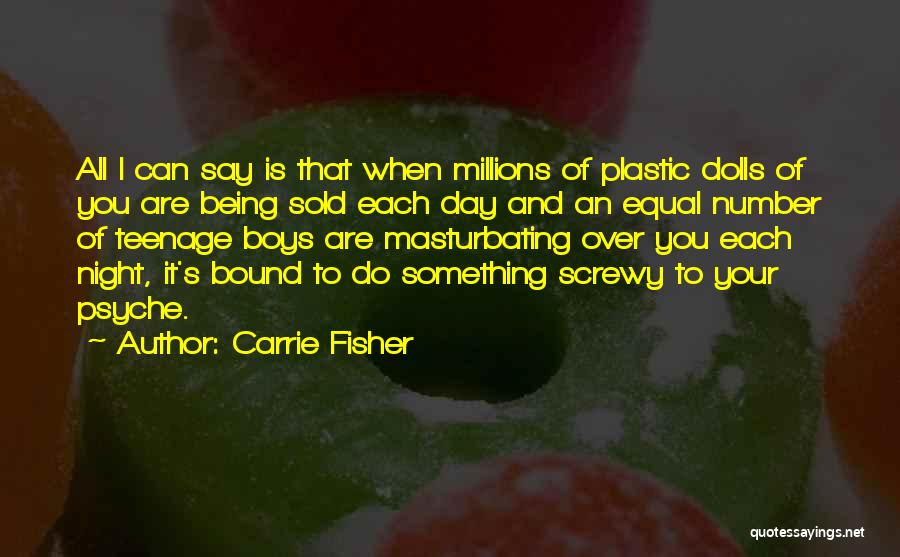 Carrie Fisher Quotes: All I Can Say Is That When Millions Of Plastic Dolls Of You Are Being Sold Each Day And An