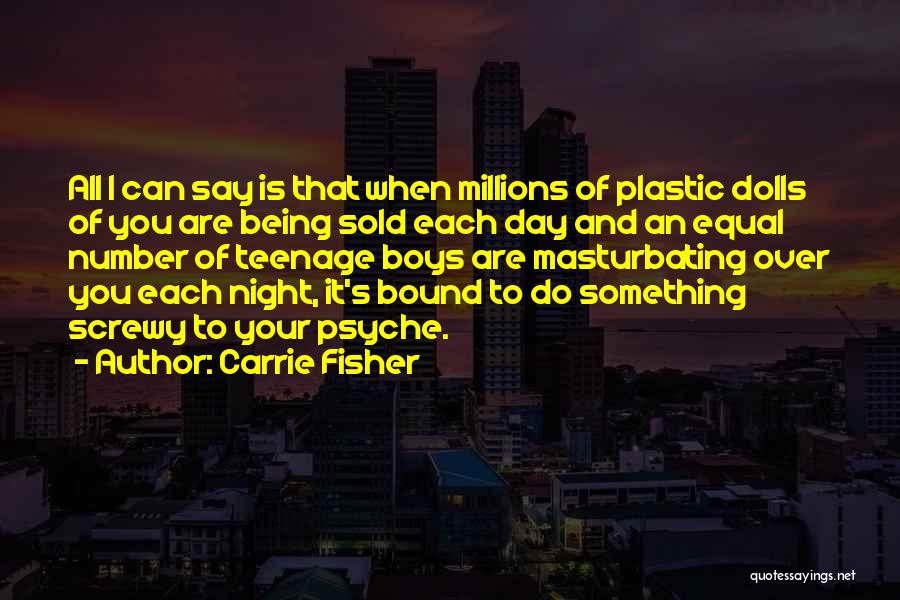 Carrie Fisher Quotes: All I Can Say Is That When Millions Of Plastic Dolls Of You Are Being Sold Each Day And An