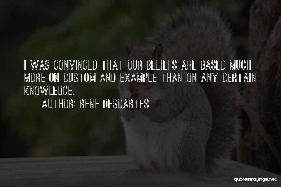 Rene Descartes Quotes: I Was Convinced That Our Beliefs Are Based Much More On Custom And Example Than On Any Certain Knowledge.