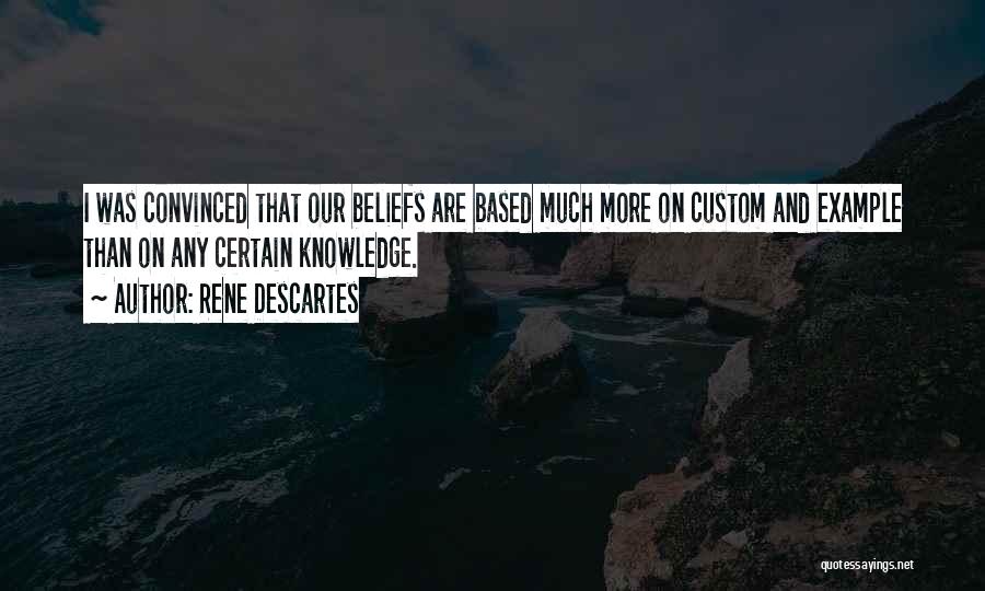 Rene Descartes Quotes: I Was Convinced That Our Beliefs Are Based Much More On Custom And Example Than On Any Certain Knowledge.