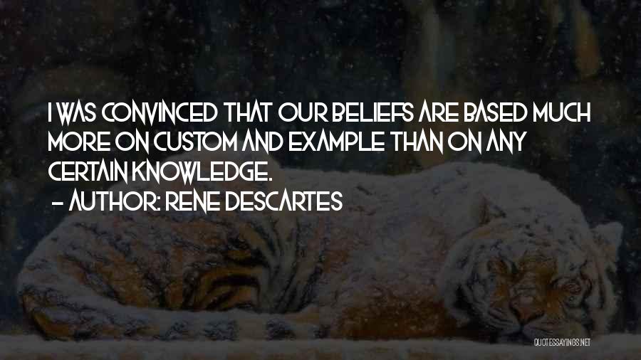 Rene Descartes Quotes: I Was Convinced That Our Beliefs Are Based Much More On Custom And Example Than On Any Certain Knowledge.