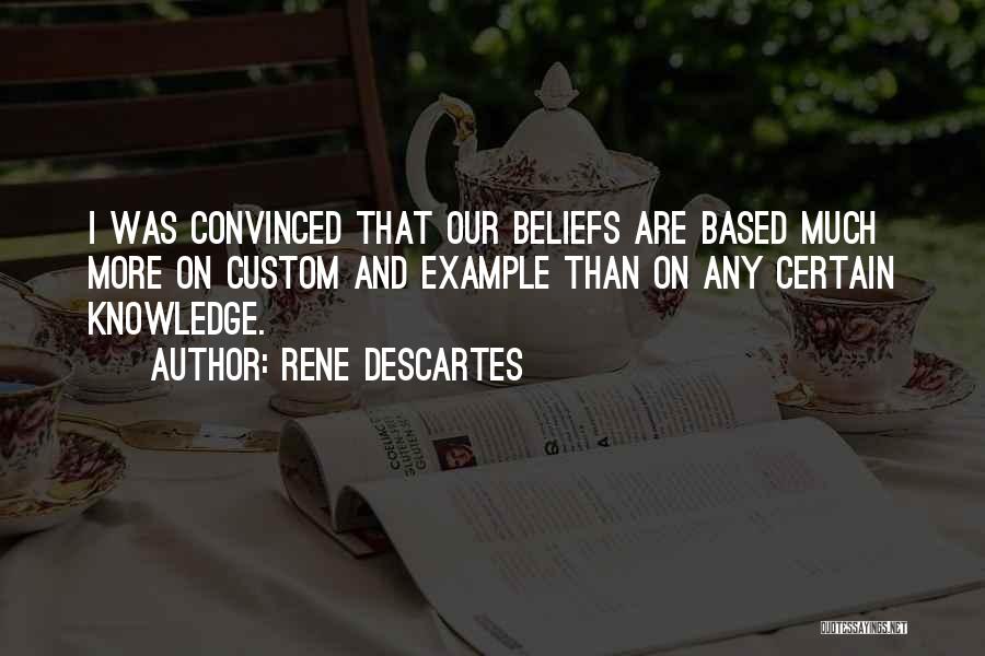 Rene Descartes Quotes: I Was Convinced That Our Beliefs Are Based Much More On Custom And Example Than On Any Certain Knowledge.