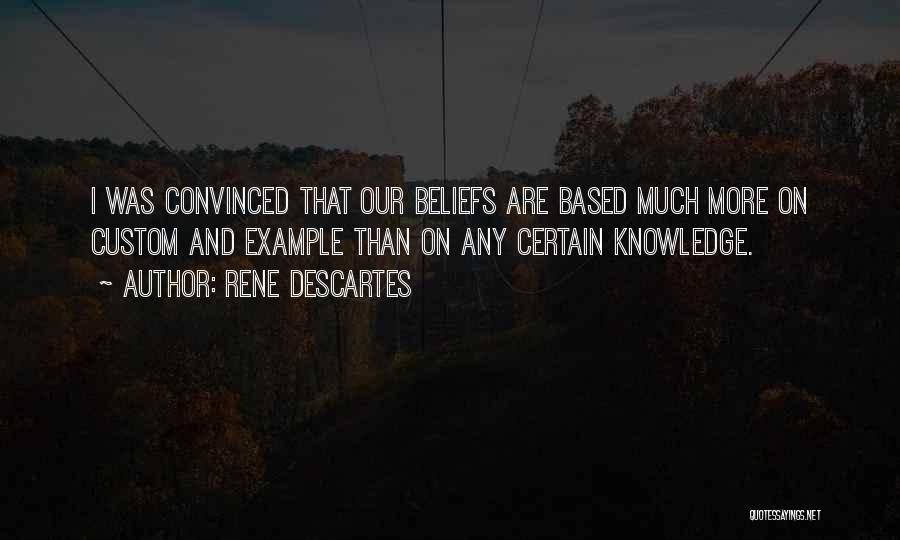 Rene Descartes Quotes: I Was Convinced That Our Beliefs Are Based Much More On Custom And Example Than On Any Certain Knowledge.