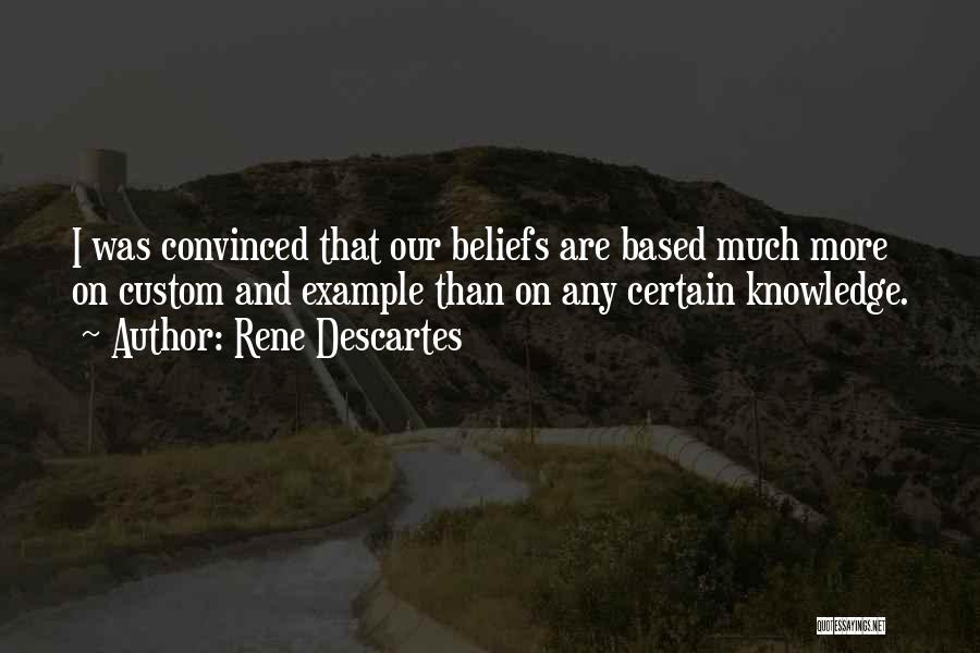 Rene Descartes Quotes: I Was Convinced That Our Beliefs Are Based Much More On Custom And Example Than On Any Certain Knowledge.