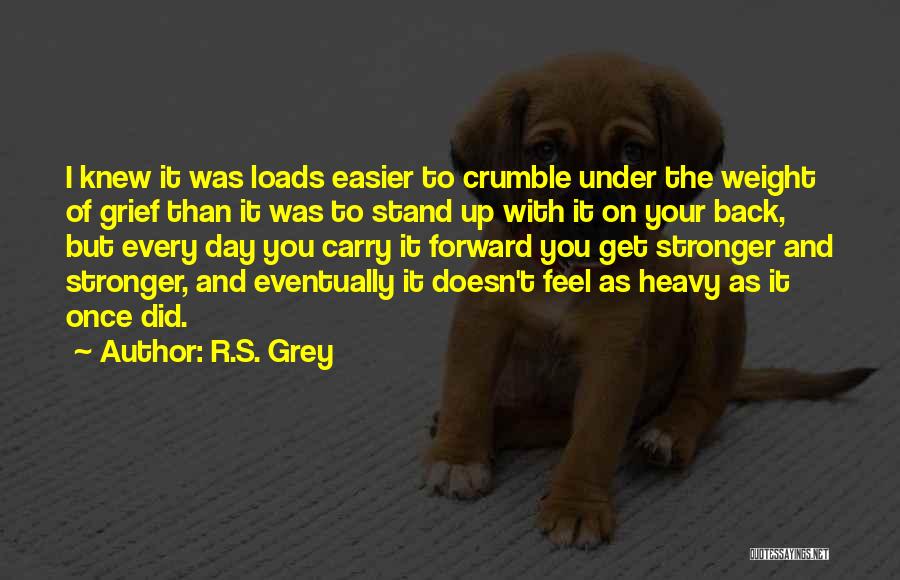 R.S. Grey Quotes: I Knew It Was Loads Easier To Crumble Under The Weight Of Grief Than It Was To Stand Up With