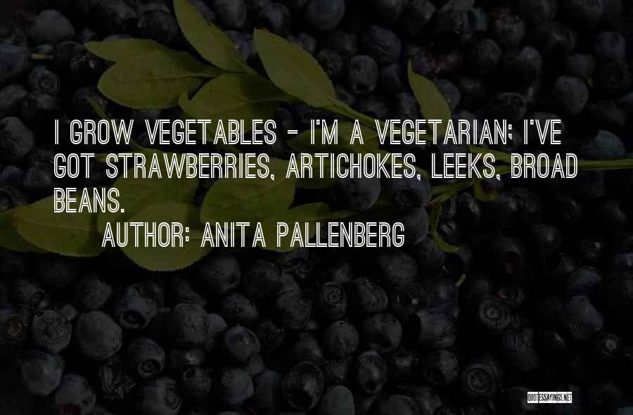 Anita Pallenberg Quotes: I Grow Vegetables - I'm A Vegetarian; I've Got Strawberries, Artichokes, Leeks, Broad Beans.