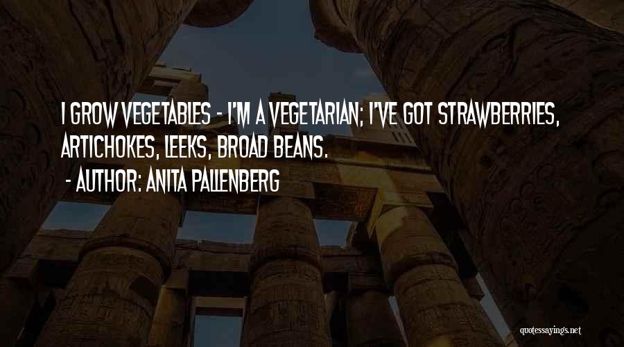 Anita Pallenberg Quotes: I Grow Vegetables - I'm A Vegetarian; I've Got Strawberries, Artichokes, Leeks, Broad Beans.